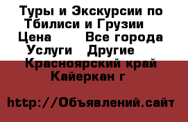 Туры и Экскурсии по Тбилиси и Грузии. › Цена ­ 1 - Все города Услуги » Другие   . Красноярский край,Кайеркан г.